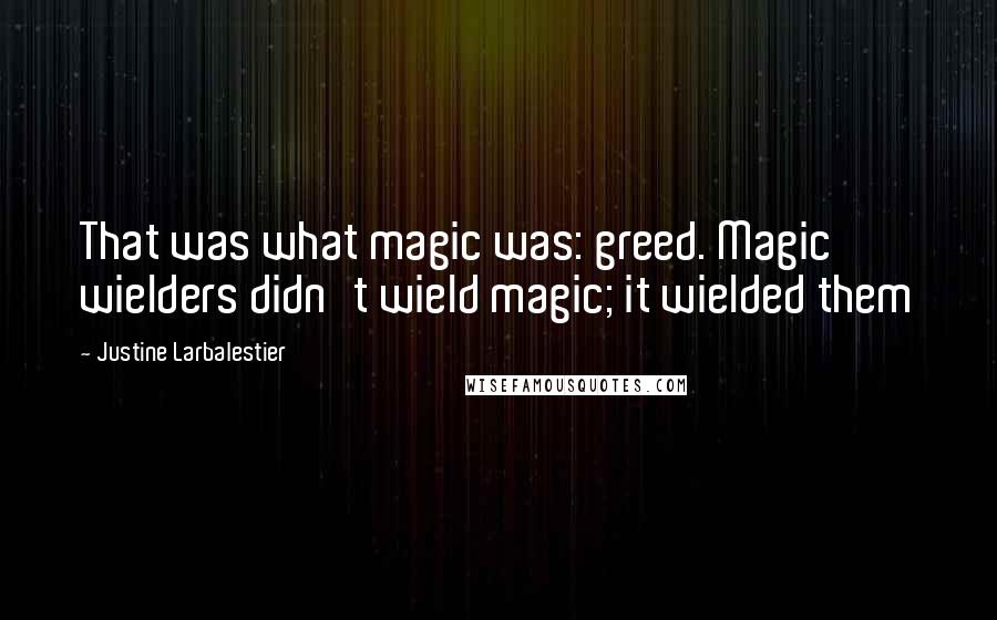 Justine Larbalestier Quotes: That was what magic was: greed. Magic wielders didn't wield magic; it wielded them