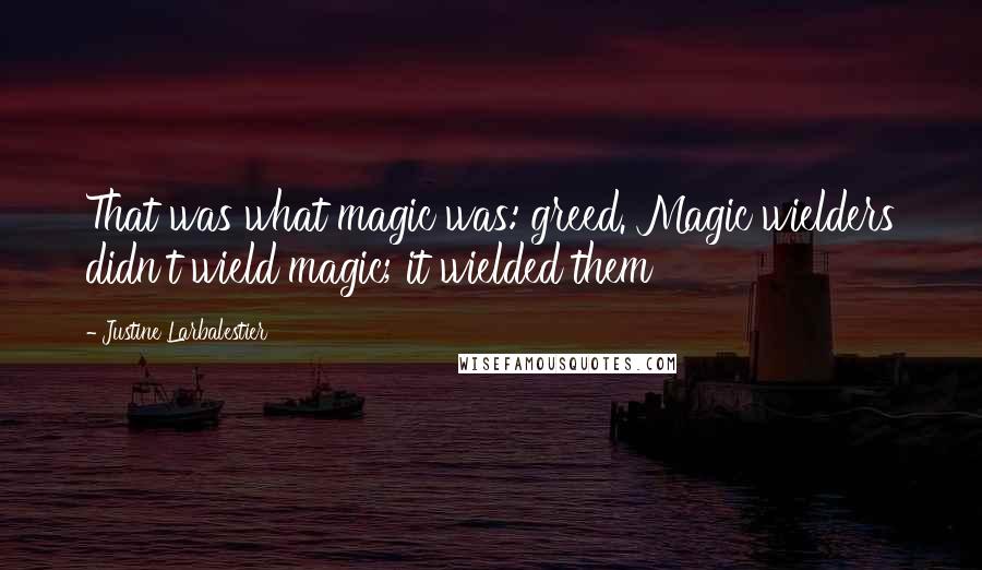 Justine Larbalestier Quotes: That was what magic was: greed. Magic wielders didn't wield magic; it wielded them