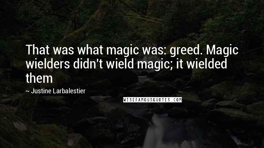 Justine Larbalestier Quotes: That was what magic was: greed. Magic wielders didn't wield magic; it wielded them