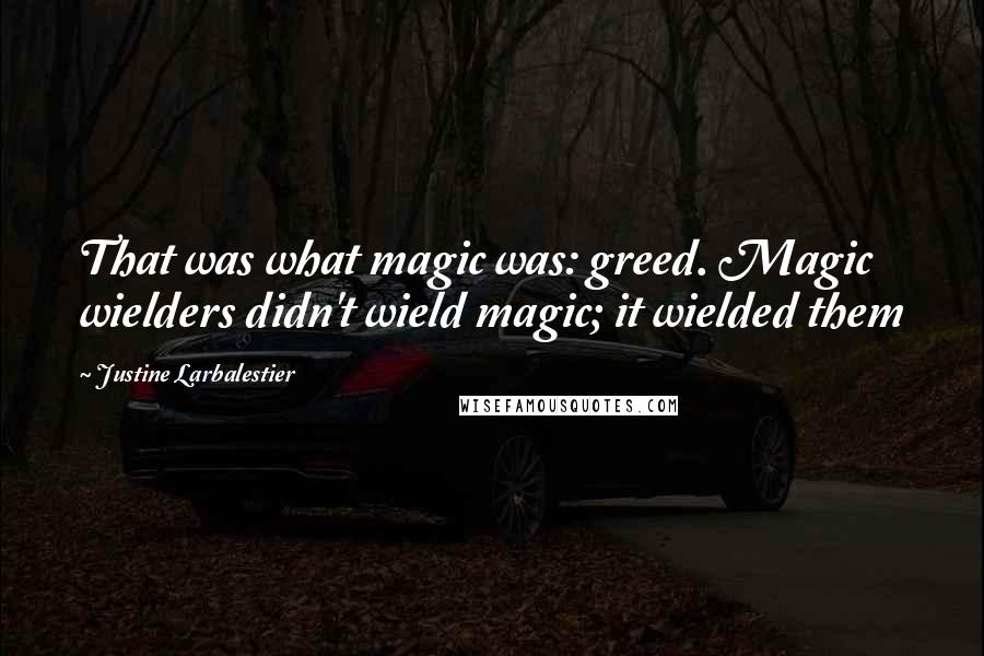 Justine Larbalestier Quotes: That was what magic was: greed. Magic wielders didn't wield magic; it wielded them
