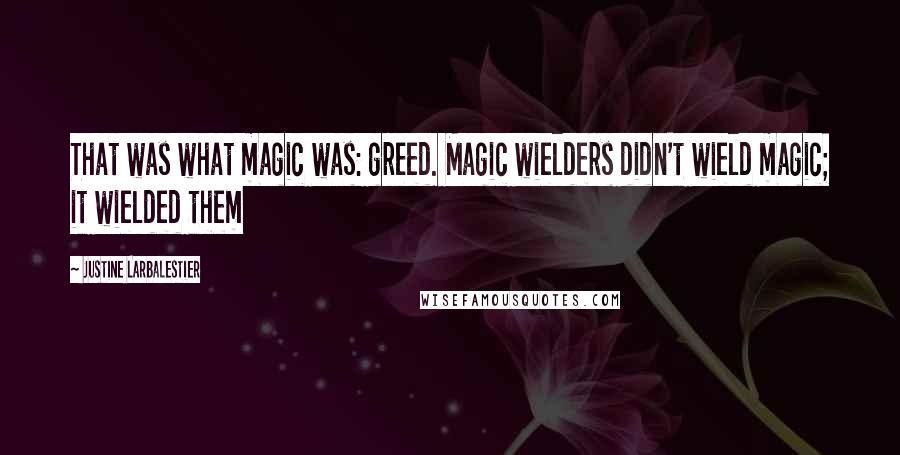 Justine Larbalestier Quotes: That was what magic was: greed. Magic wielders didn't wield magic; it wielded them