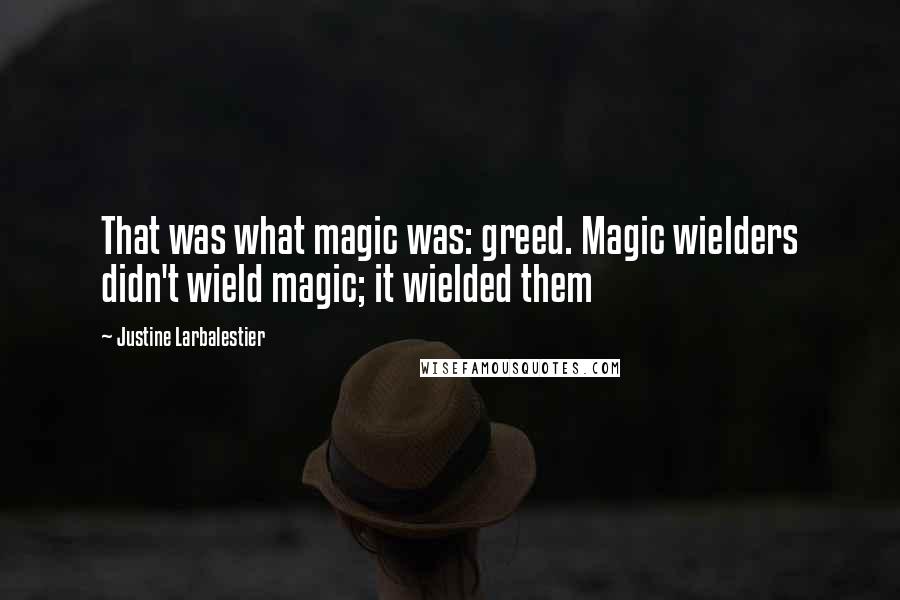 Justine Larbalestier Quotes: That was what magic was: greed. Magic wielders didn't wield magic; it wielded them