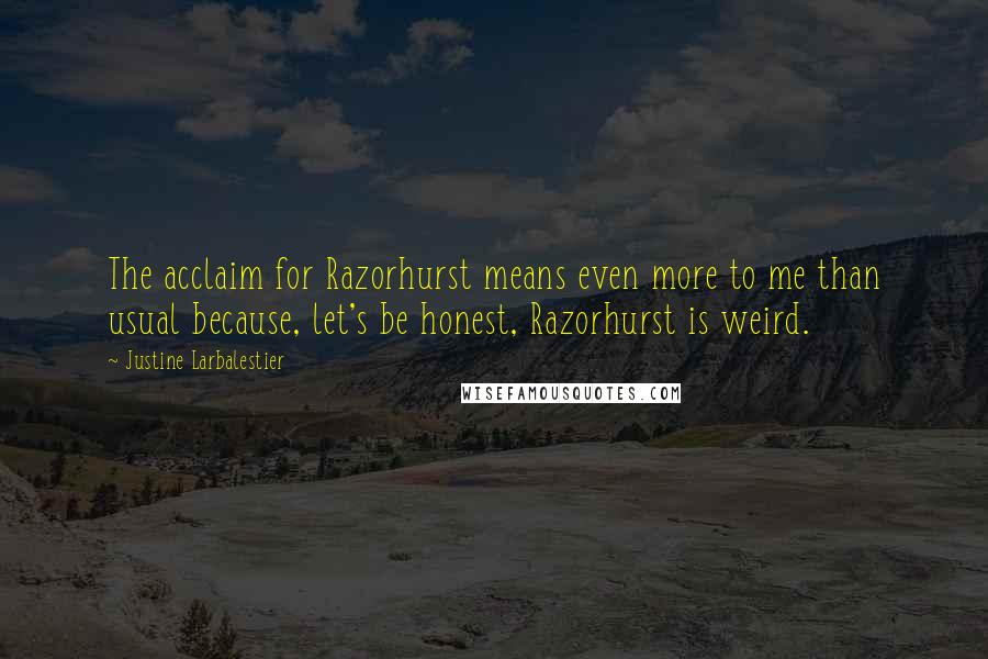 Justine Larbalestier Quotes: The acclaim for Razorhurst means even more to me than usual because, let's be honest, Razorhurst is weird.