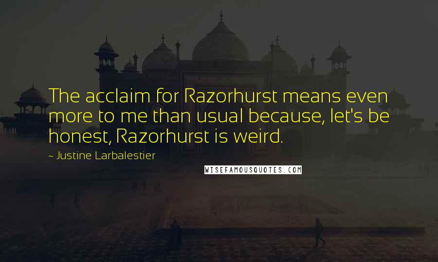 Justine Larbalestier Quotes: The acclaim for Razorhurst means even more to me than usual because, let's be honest, Razorhurst is weird.