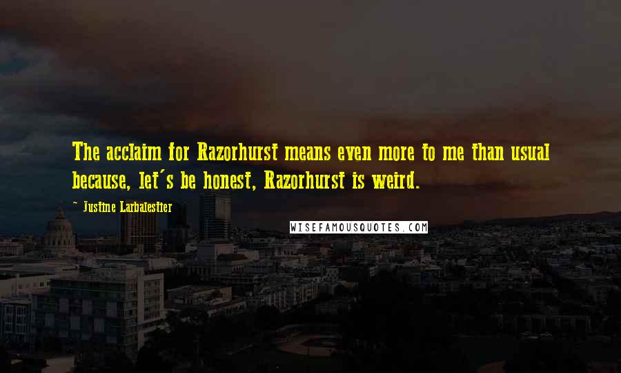 Justine Larbalestier Quotes: The acclaim for Razorhurst means even more to me than usual because, let's be honest, Razorhurst is weird.