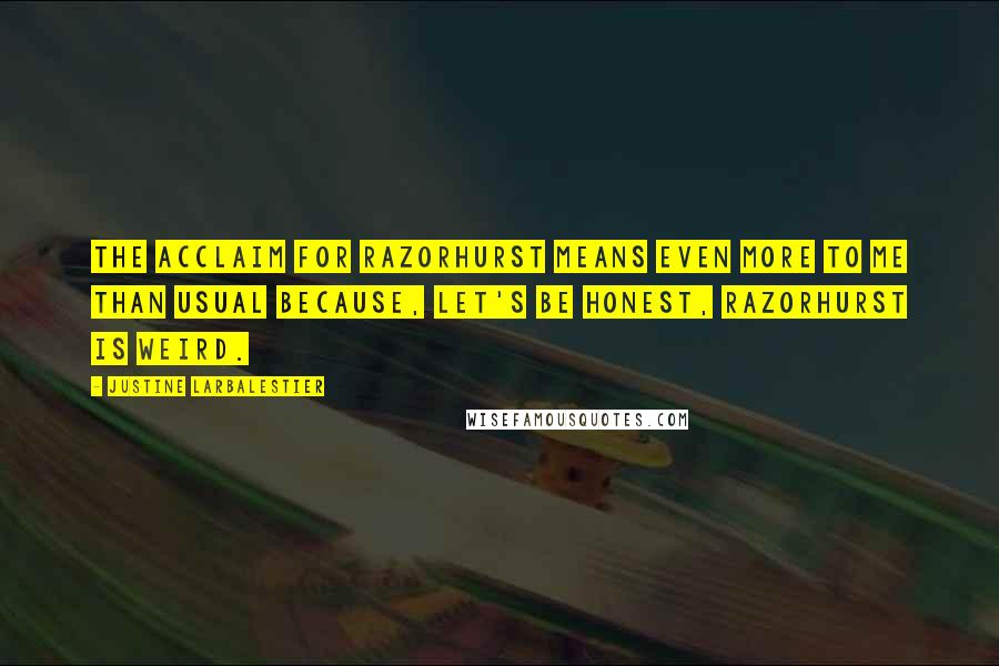 Justine Larbalestier Quotes: The acclaim for Razorhurst means even more to me than usual because, let's be honest, Razorhurst is weird.