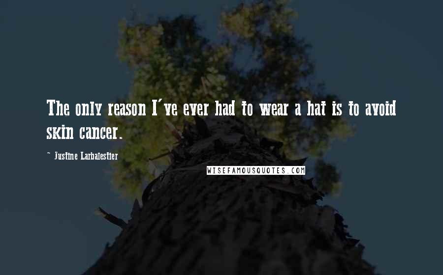 Justine Larbalestier Quotes: The only reason I've ever had to wear a hat is to avoid skin cancer.