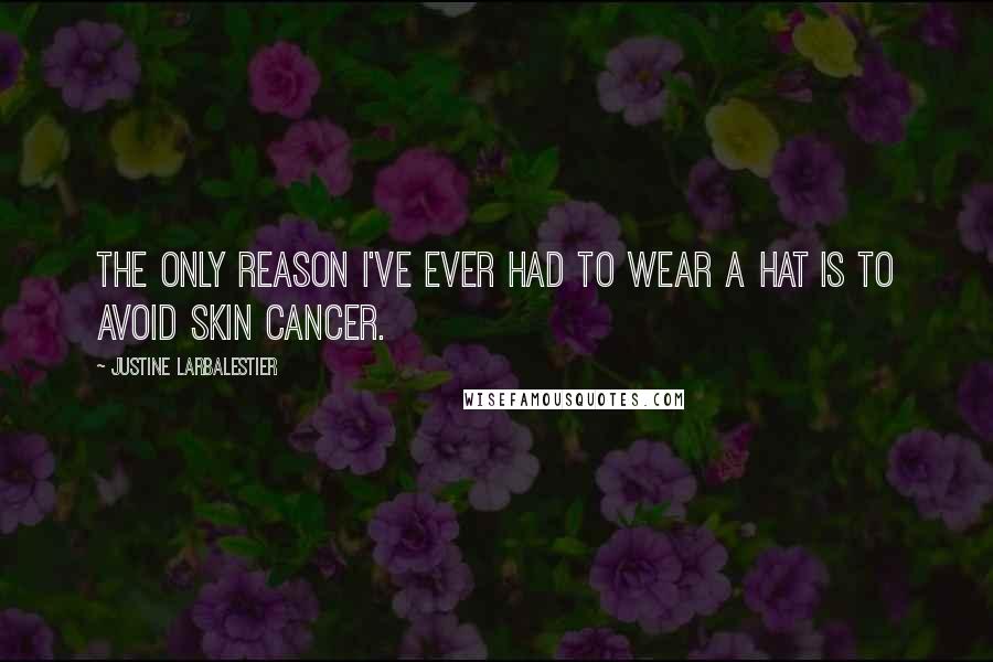 Justine Larbalestier Quotes: The only reason I've ever had to wear a hat is to avoid skin cancer.