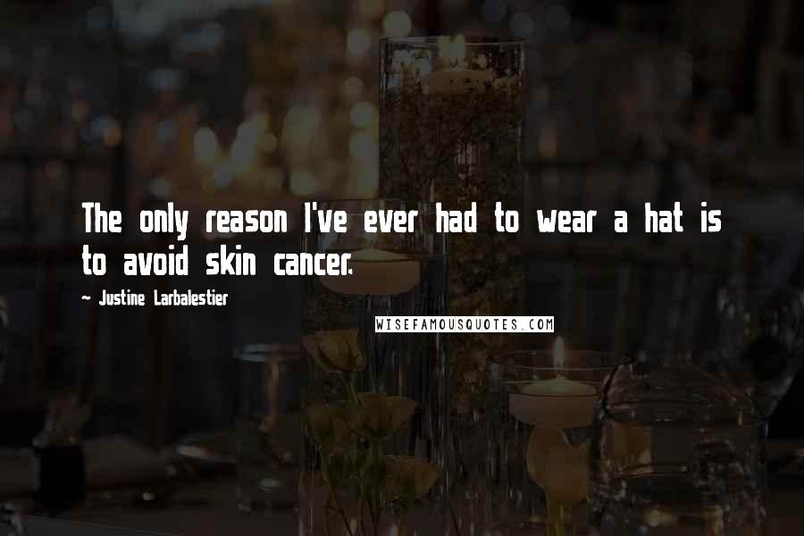 Justine Larbalestier Quotes: The only reason I've ever had to wear a hat is to avoid skin cancer.
