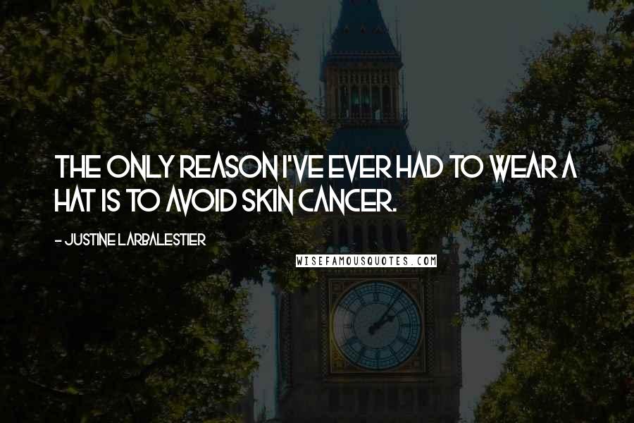 Justine Larbalestier Quotes: The only reason I've ever had to wear a hat is to avoid skin cancer.