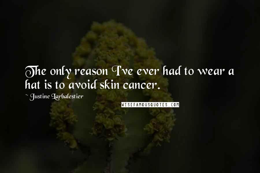 Justine Larbalestier Quotes: The only reason I've ever had to wear a hat is to avoid skin cancer.