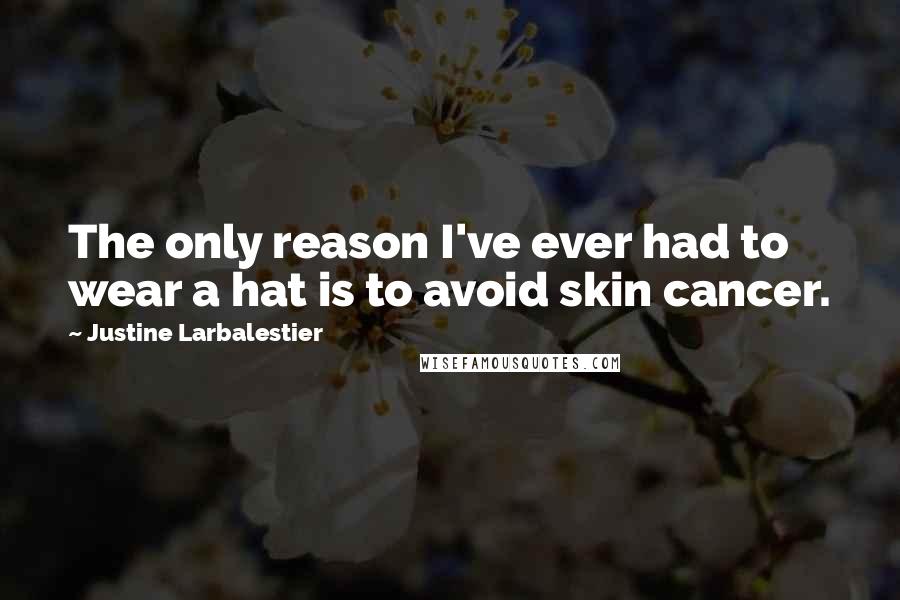 Justine Larbalestier Quotes: The only reason I've ever had to wear a hat is to avoid skin cancer.