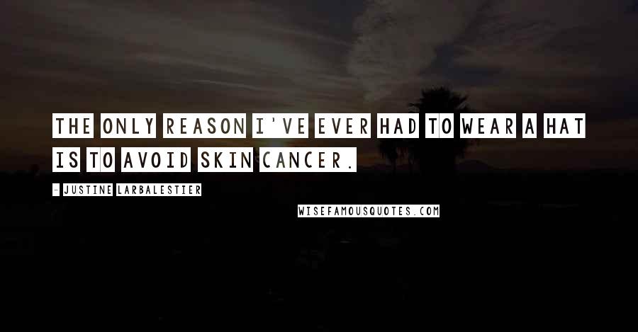 Justine Larbalestier Quotes: The only reason I've ever had to wear a hat is to avoid skin cancer.