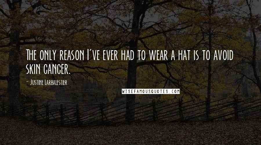 Justine Larbalestier Quotes: The only reason I've ever had to wear a hat is to avoid skin cancer.