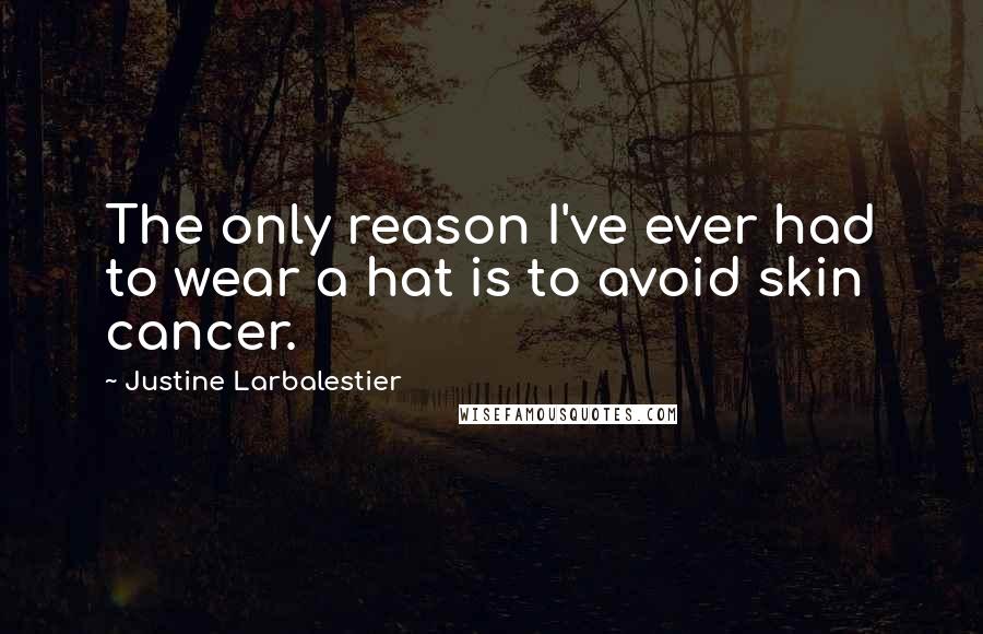 Justine Larbalestier Quotes: The only reason I've ever had to wear a hat is to avoid skin cancer.