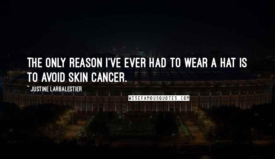 Justine Larbalestier Quotes: The only reason I've ever had to wear a hat is to avoid skin cancer.