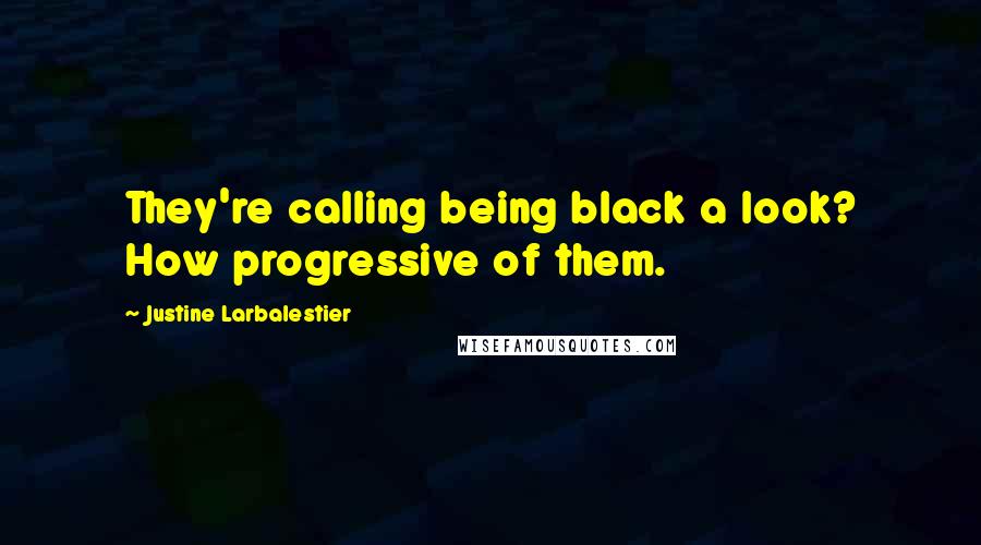 Justine Larbalestier Quotes: They're calling being black a look? How progressive of them.
