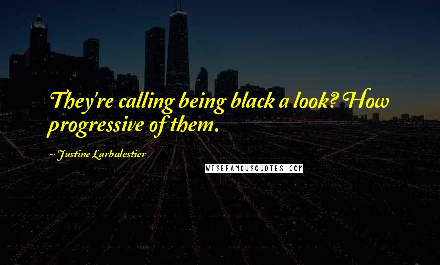Justine Larbalestier Quotes: They're calling being black a look? How progressive of them.