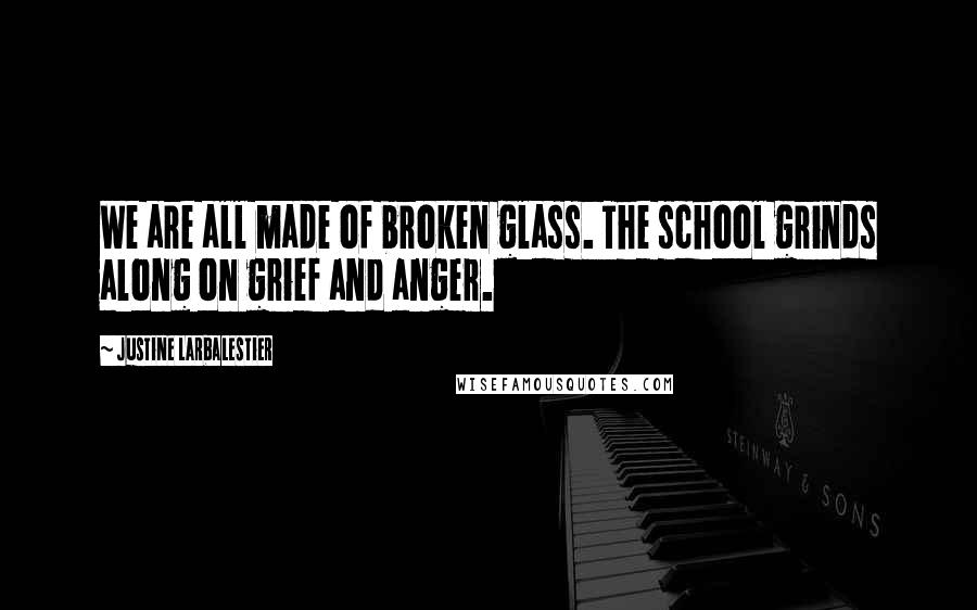 Justine Larbalestier Quotes: We are all made of broken glass. The school grinds along on grief and anger.