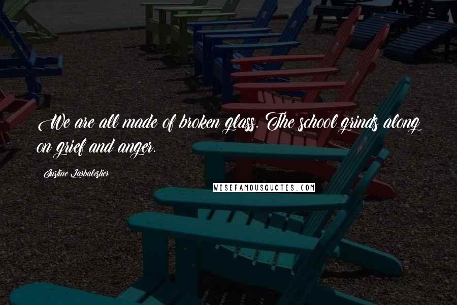 Justine Larbalestier Quotes: We are all made of broken glass. The school grinds along on grief and anger.