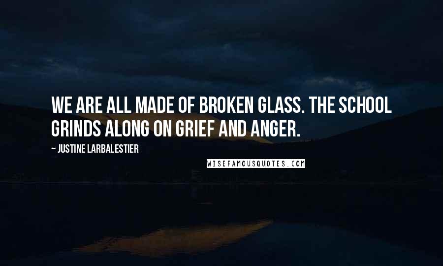 Justine Larbalestier Quotes: We are all made of broken glass. The school grinds along on grief and anger.