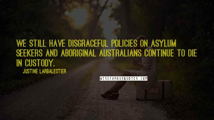 Justine Larbalestier Quotes: We still have disgraceful policies on asylum seekers and Aboriginal Australians continue to die in custody.