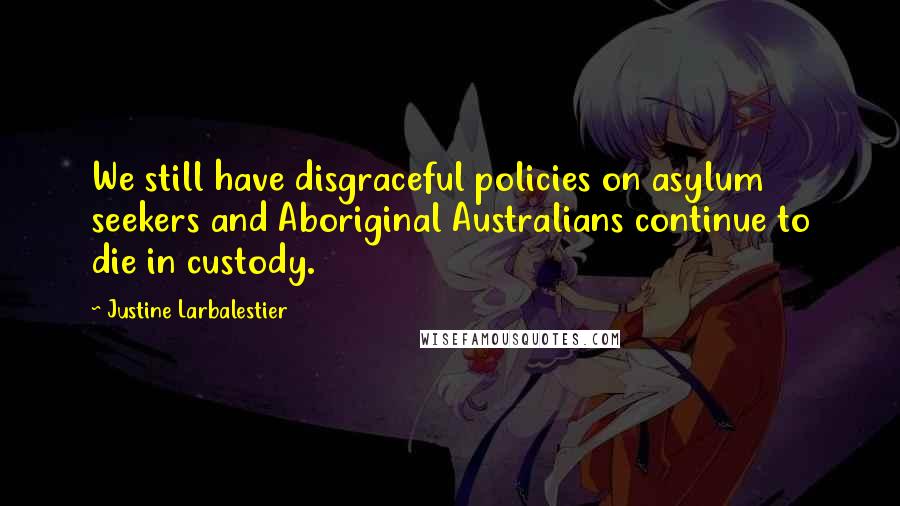 Justine Larbalestier Quotes: We still have disgraceful policies on asylum seekers and Aboriginal Australians continue to die in custody.