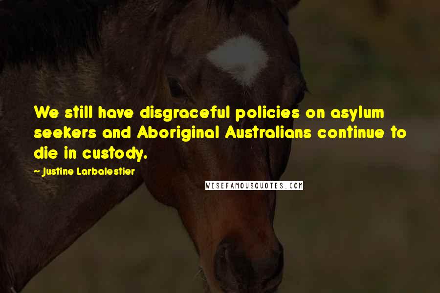 Justine Larbalestier Quotes: We still have disgraceful policies on asylum seekers and Aboriginal Australians continue to die in custody.