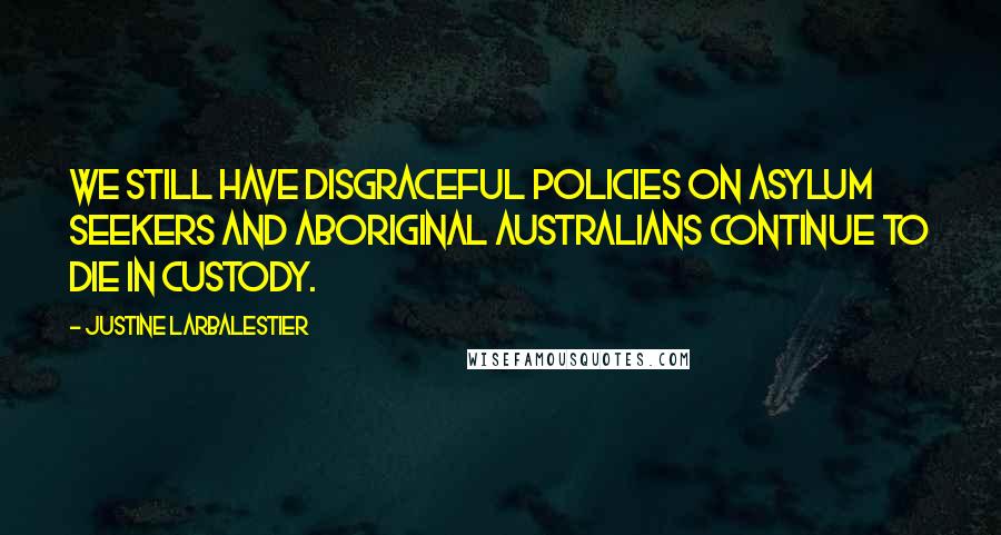 Justine Larbalestier Quotes: We still have disgraceful policies on asylum seekers and Aboriginal Australians continue to die in custody.