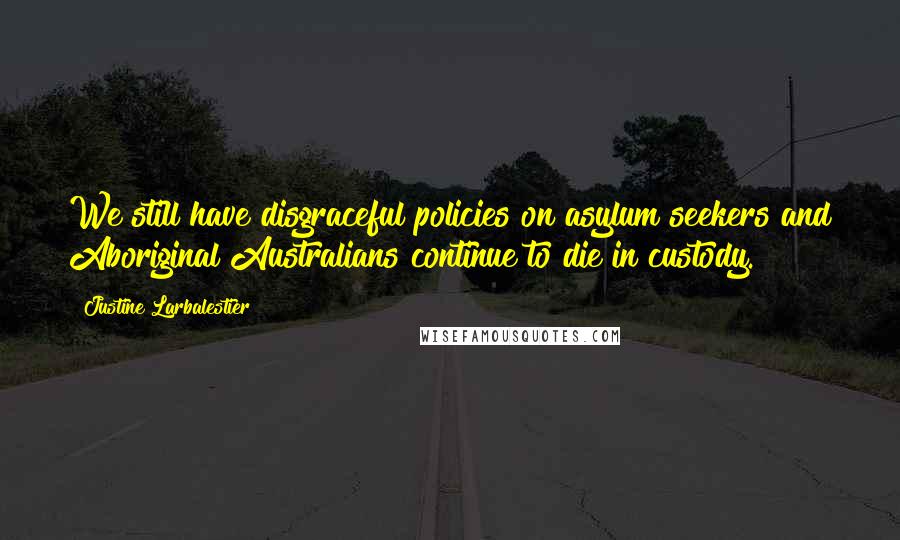 Justine Larbalestier Quotes: We still have disgraceful policies on asylum seekers and Aboriginal Australians continue to die in custody.