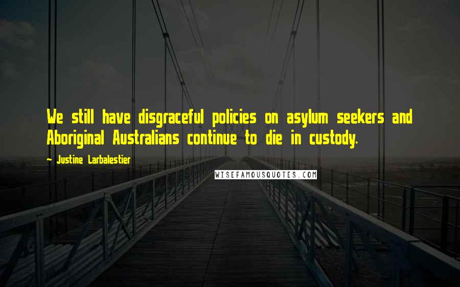 Justine Larbalestier Quotes: We still have disgraceful policies on asylum seekers and Aboriginal Australians continue to die in custody.