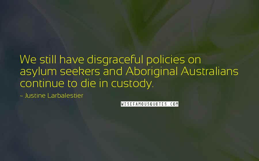 Justine Larbalestier Quotes: We still have disgraceful policies on asylum seekers and Aboriginal Australians continue to die in custody.