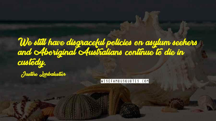 Justine Larbalestier Quotes: We still have disgraceful policies on asylum seekers and Aboriginal Australians continue to die in custody.