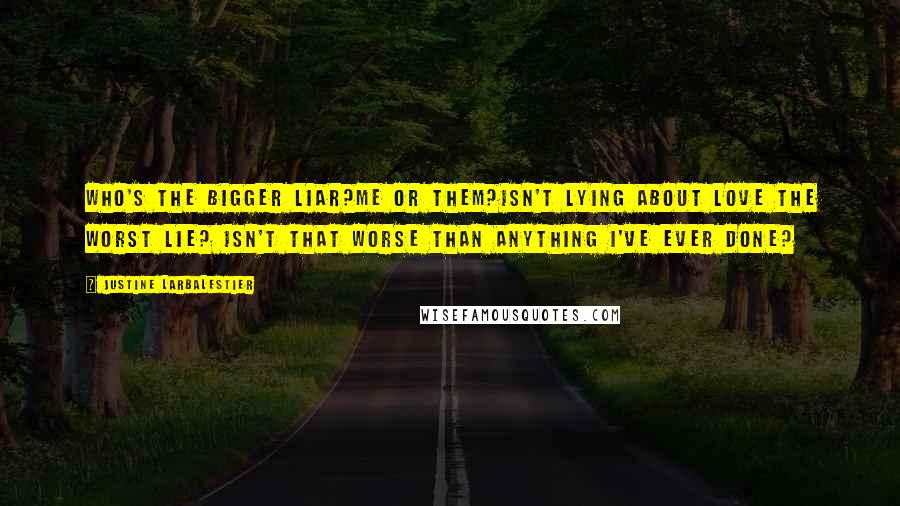 Justine Larbalestier Quotes: Who's the bigger liar?Me or them?Isn't lying about love the worst lie? Isn't that worse than anything I've ever done?