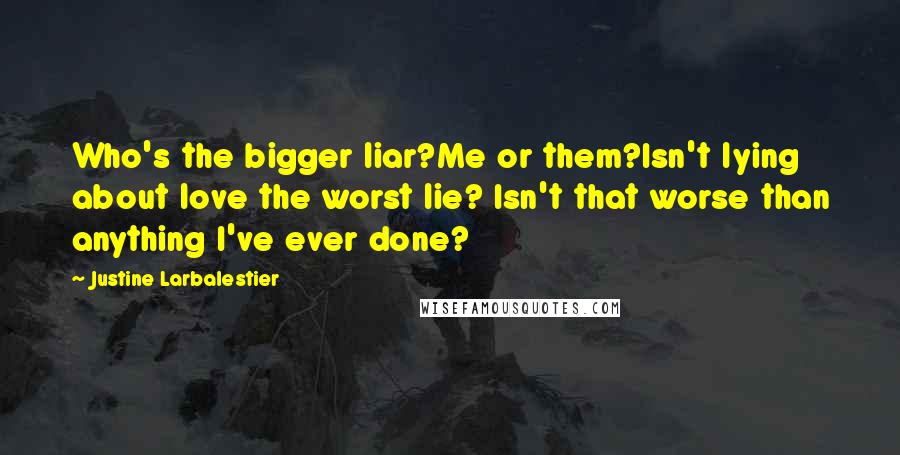 Justine Larbalestier Quotes: Who's the bigger liar?Me or them?Isn't lying about love the worst lie? Isn't that worse than anything I've ever done?