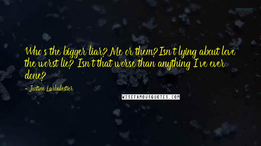 Justine Larbalestier Quotes: Who's the bigger liar?Me or them?Isn't lying about love the worst lie? Isn't that worse than anything I've ever done?