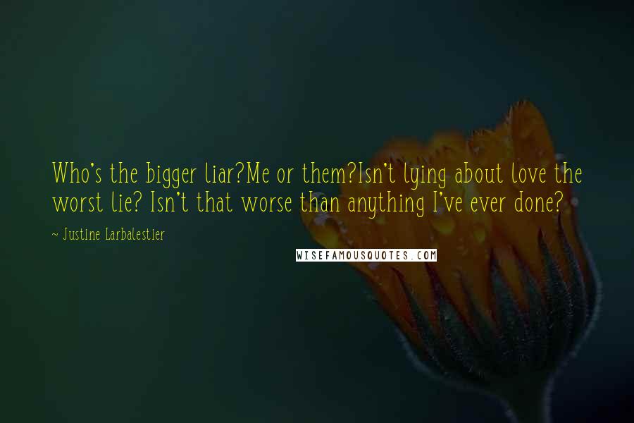 Justine Larbalestier Quotes: Who's the bigger liar?Me or them?Isn't lying about love the worst lie? Isn't that worse than anything I've ever done?