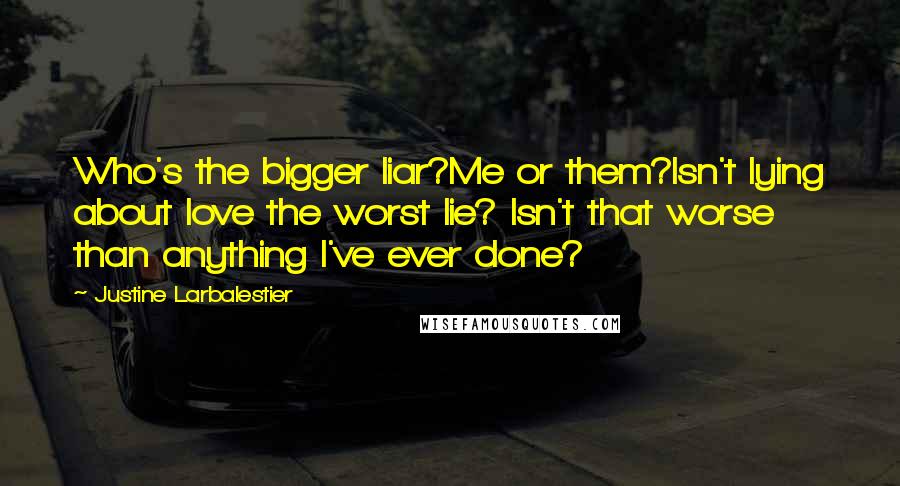 Justine Larbalestier Quotes: Who's the bigger liar?Me or them?Isn't lying about love the worst lie? Isn't that worse than anything I've ever done?