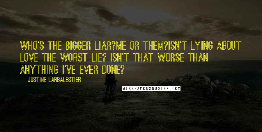 Justine Larbalestier Quotes: Who's the bigger liar?Me or them?Isn't lying about love the worst lie? Isn't that worse than anything I've ever done?