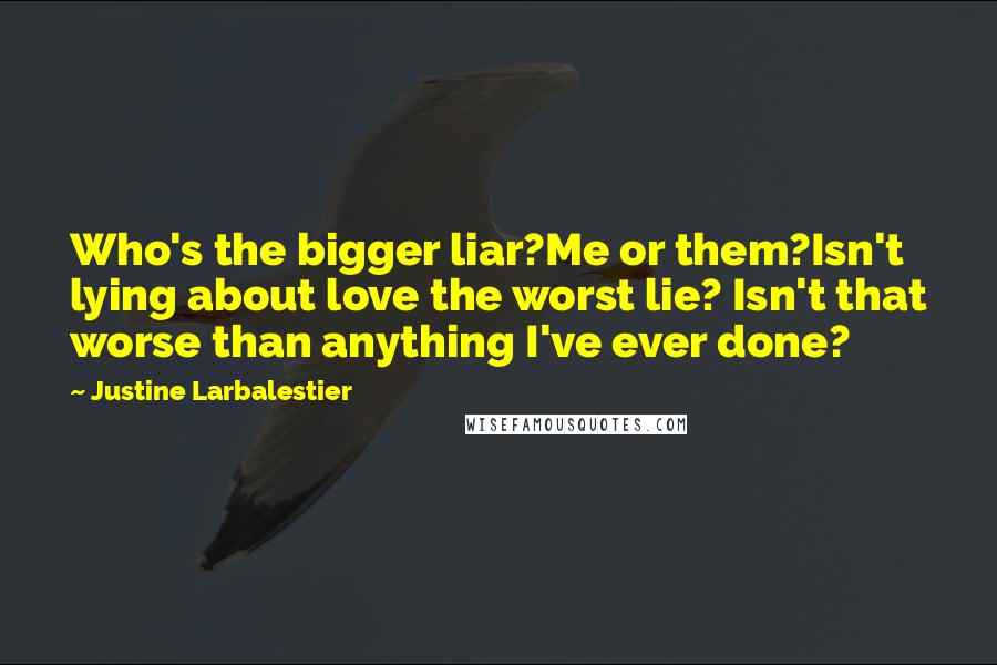 Justine Larbalestier Quotes: Who's the bigger liar?Me or them?Isn't lying about love the worst lie? Isn't that worse than anything I've ever done?