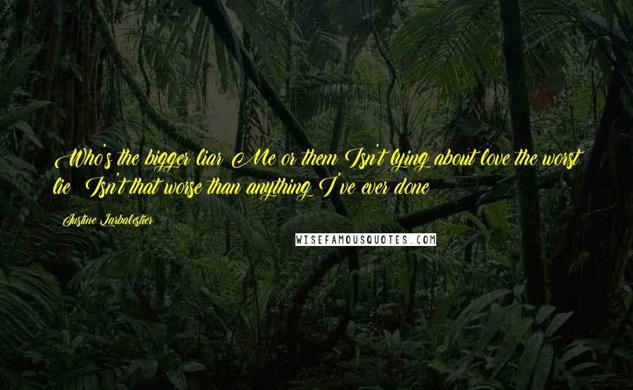 Justine Larbalestier Quotes: Who's the bigger liar?Me or them?Isn't lying about love the worst lie? Isn't that worse than anything I've ever done?