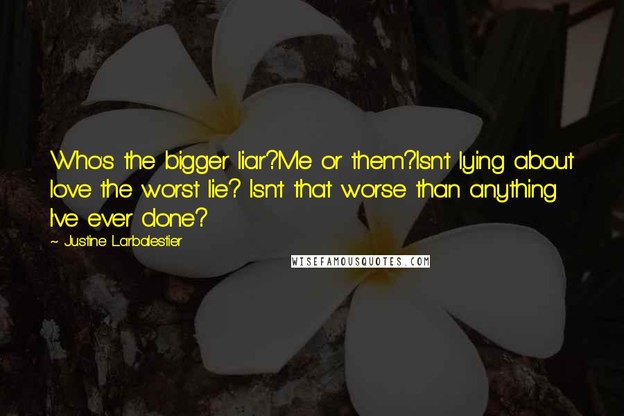 Justine Larbalestier Quotes: Who's the bigger liar?Me or them?Isn't lying about love the worst lie? Isn't that worse than anything I've ever done?