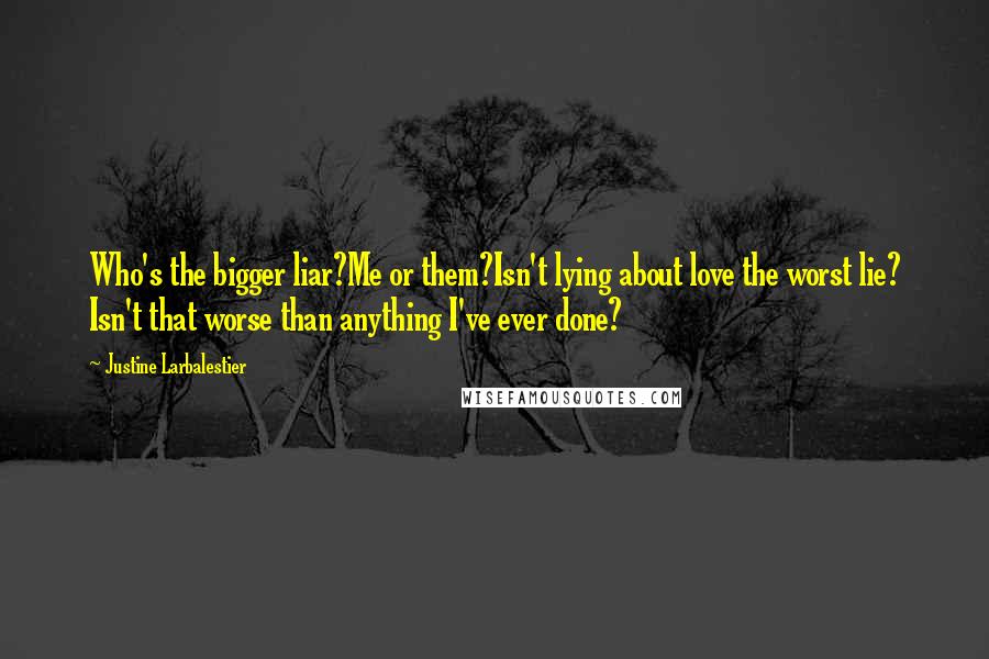 Justine Larbalestier Quotes: Who's the bigger liar?Me or them?Isn't lying about love the worst lie? Isn't that worse than anything I've ever done?