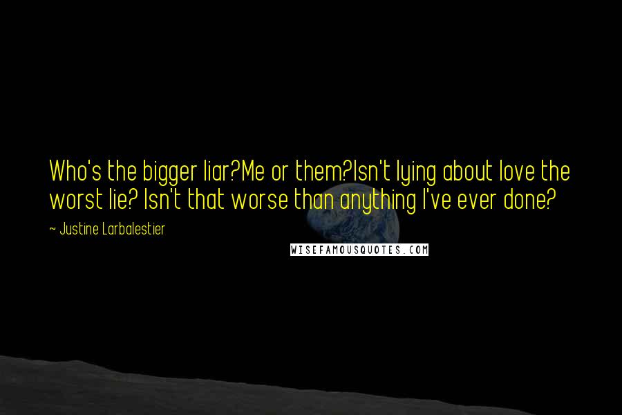 Justine Larbalestier Quotes: Who's the bigger liar?Me or them?Isn't lying about love the worst lie? Isn't that worse than anything I've ever done?