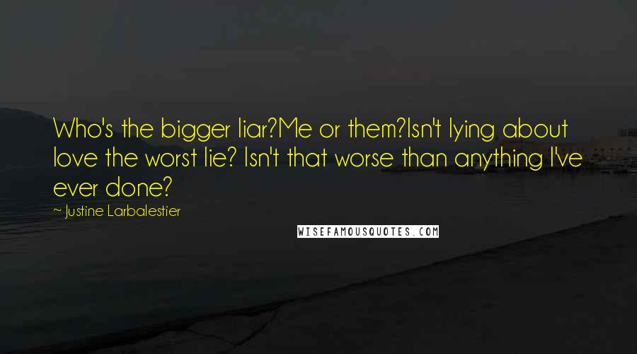 Justine Larbalestier Quotes: Who's the bigger liar?Me or them?Isn't lying about love the worst lie? Isn't that worse than anything I've ever done?