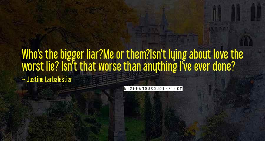 Justine Larbalestier Quotes: Who's the bigger liar?Me or them?Isn't lying about love the worst lie? Isn't that worse than anything I've ever done?