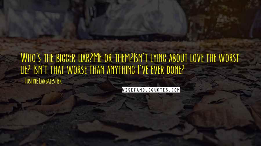 Justine Larbalestier Quotes: Who's the bigger liar?Me or them?Isn't lying about love the worst lie? Isn't that worse than anything I've ever done?