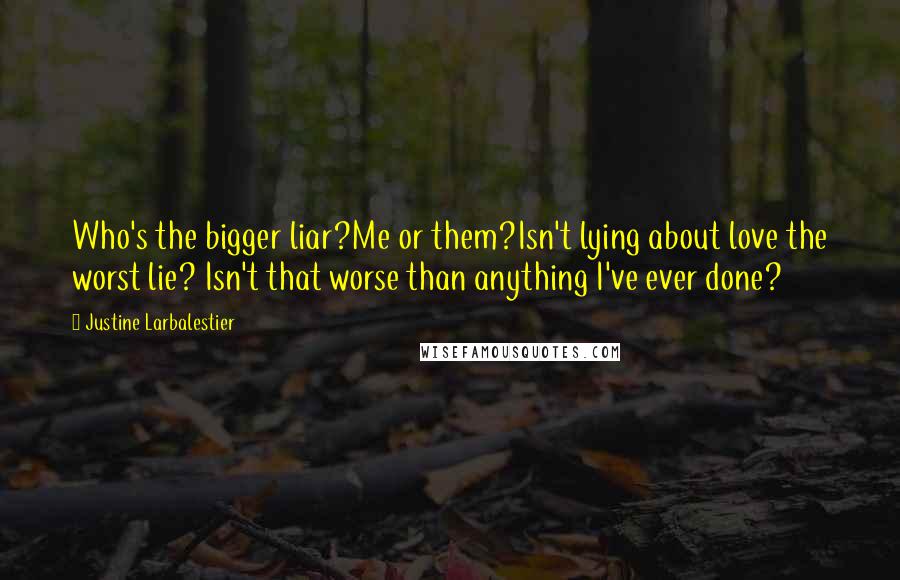 Justine Larbalestier Quotes: Who's the bigger liar?Me or them?Isn't lying about love the worst lie? Isn't that worse than anything I've ever done?