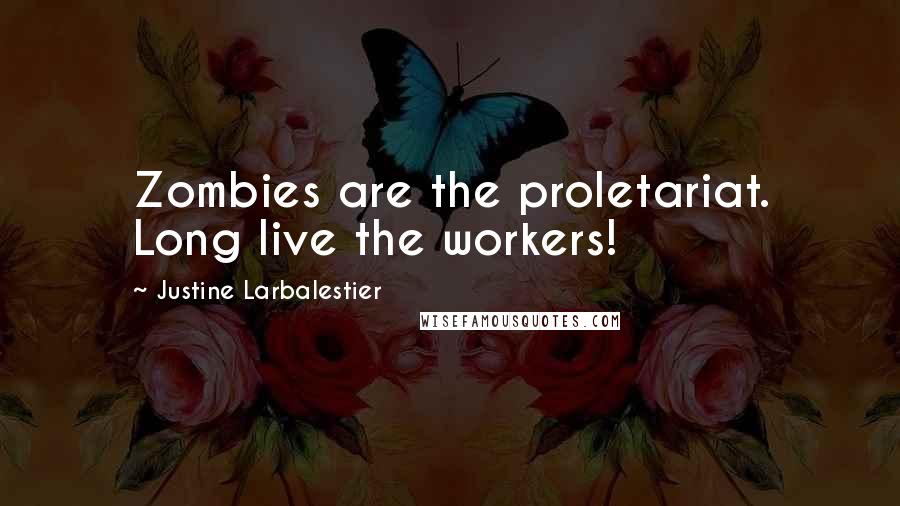 Justine Larbalestier Quotes: Zombies are the proletariat. Long live the workers!