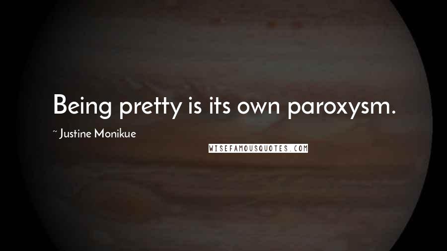 Justine Monikue Quotes: Being pretty is its own paroxysm.
